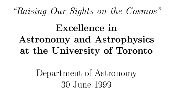 \fbox{
\hsize 5truein
\vbox{
\begin{center}
\LARGE
{\it \lq\lq Raising Our Sights on ...
... }
\par \bigskip\bigskip
Department of Astronomy \\
30 June 1999
\end{center}}}